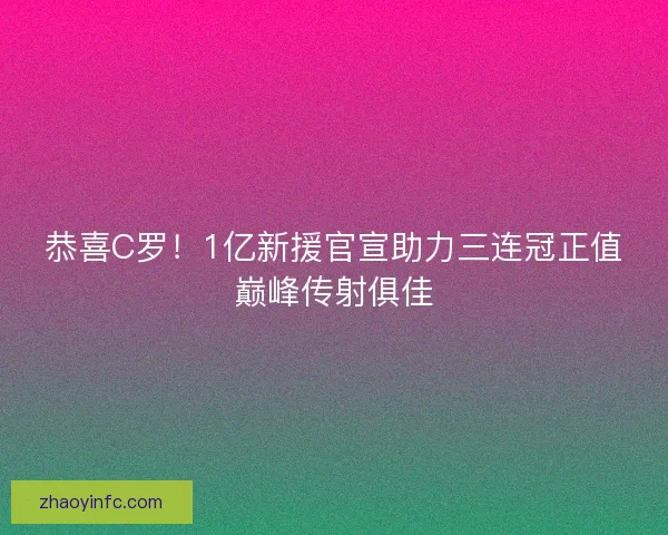 恭喜C罗！1亿新援官宣助力三连冠正值巅峰传射俱佳