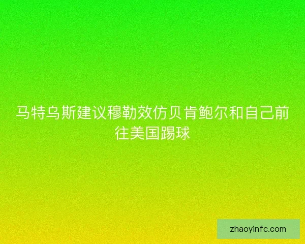马特乌斯建议穆勒效仿贝肯鲍尔和自己前往美国踢球