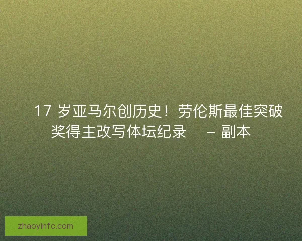 🏆17 岁亚马尔创历史！劳伦斯最佳突破奖得主改写体坛纪录🏆 - 副本