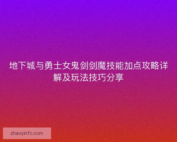地下城与勇士女鬼剑剑魔技能加点攻略详解及玩法技巧分享