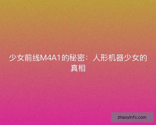 少女前线M4A1的秘密：人形机器少女的真相