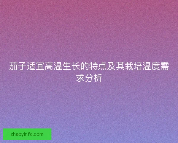 茄子适宜高温生长的特点及其栽培温度需求分析