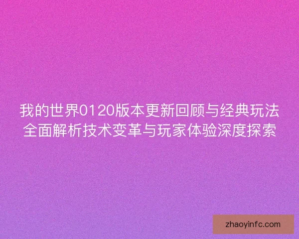 我的世界0120版本更新回顾与经典玩法全面解析技术变革与玩家体验深度探索