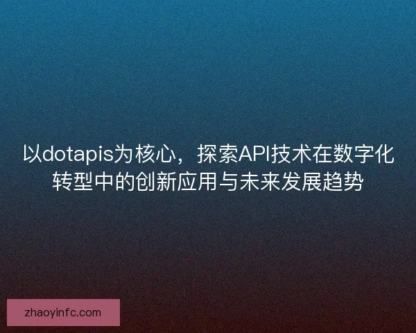 以dotapis为核心，探索API技术在数字化转型中的创新应用与未来发展趋势