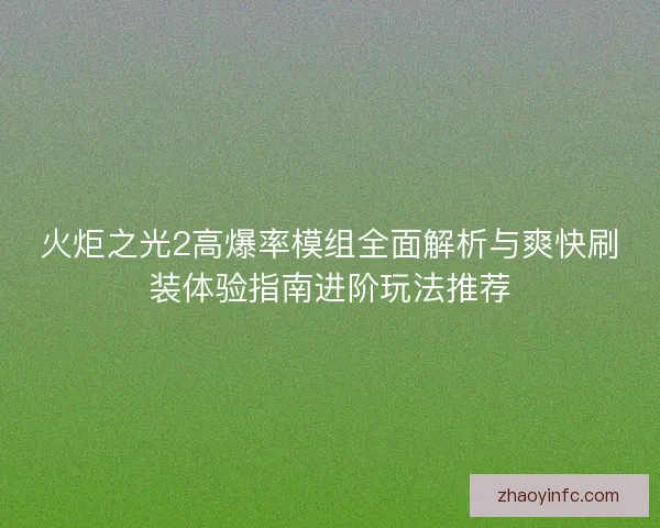火炬之光2高爆率模组全面解析与爽快刷装体验指南进阶玩法推荐