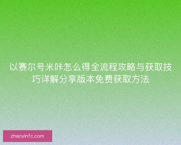 以赛尔号米咔怎么得全流程攻略与获取技巧详解分享版本免费获取方法