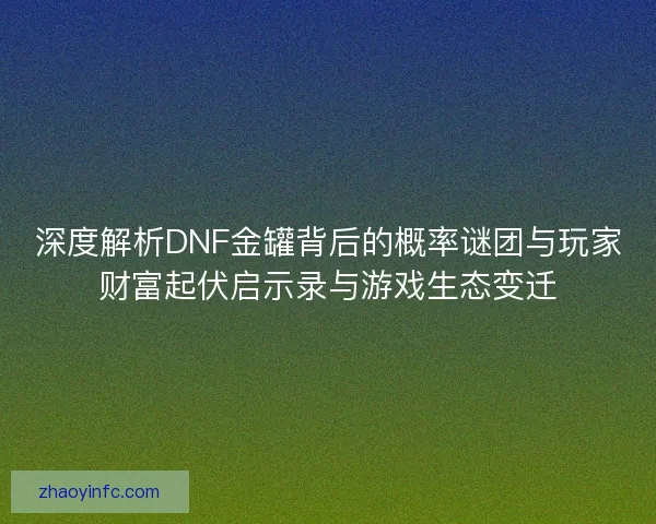 深度解析DNF金罐背后的概率谜团与玩家财富起伏启示录与游戏生态变迁
