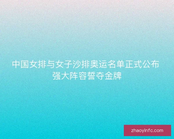 中国女排与女子沙排奥运名单正式公布 强大阵容誓夺金牌 中国女排与女子沙排奥运名单正式公布 强大阵容誓夺金牌