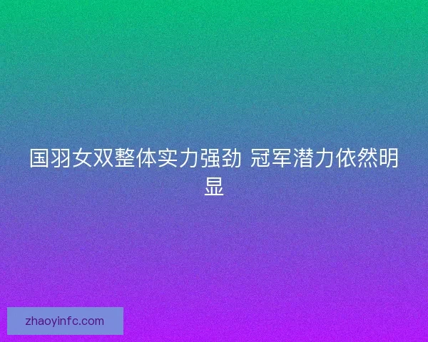 国羽女双整体实力强劲 冠军潜力依然明显