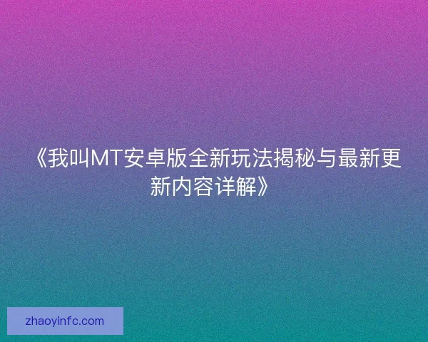 《我叫MT安卓版全新玩法揭秘与最新更新内容详解》