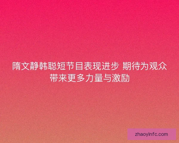 隋文静韩聪短节目表现进步 期待为观众带来更多力量与激励