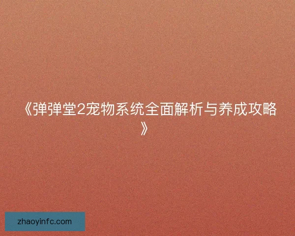 《弹弹堂2宠物系统全面解析与养成攻略》